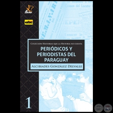 PERIDICOS Y PERIODISTAS DEL PARAGUAY -  Autor: ALCIBIADES GONZLEZ DELVALLE - Ao 2020